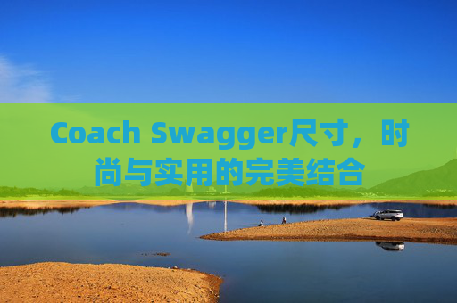 Coach Swagger尺寸，时尚与实用的完美结合