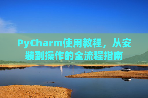 PyCharm使用教程，从安装到操作的全流程指南